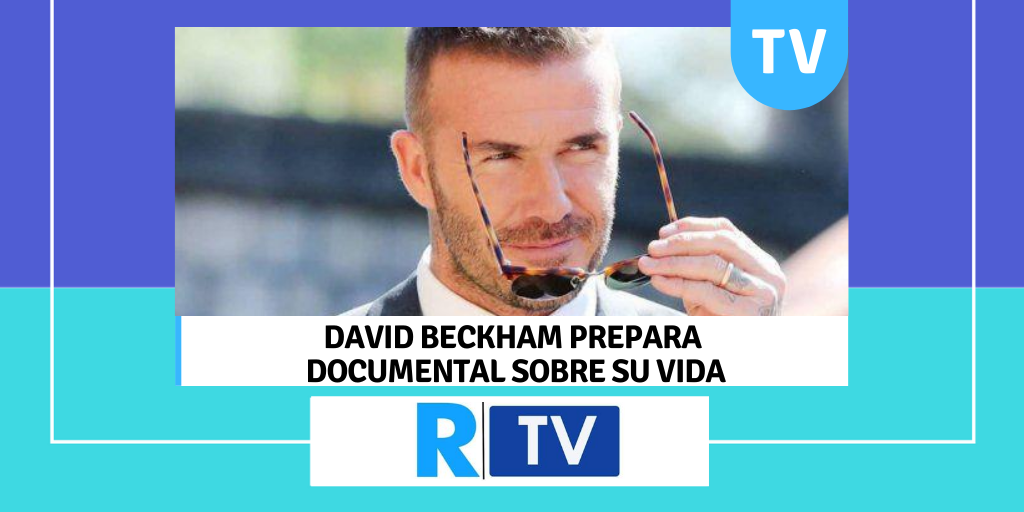 DAVID BECKHAM PREPARA DOCUMENTAL SOBRE SU VIDA
