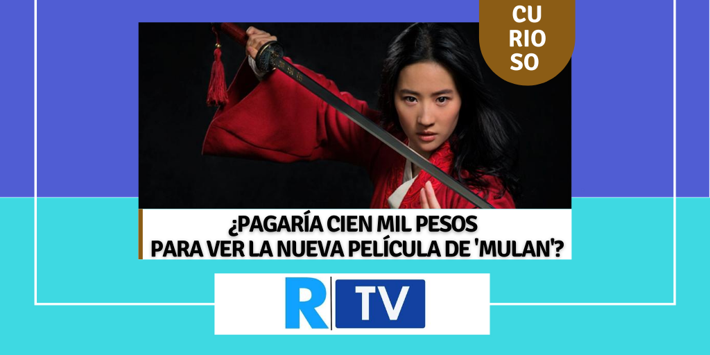 ¿PAGARÍA CIEN MIL PESOS PARA VER LA NUEVA PELÍCULA DE 'MULAN'?