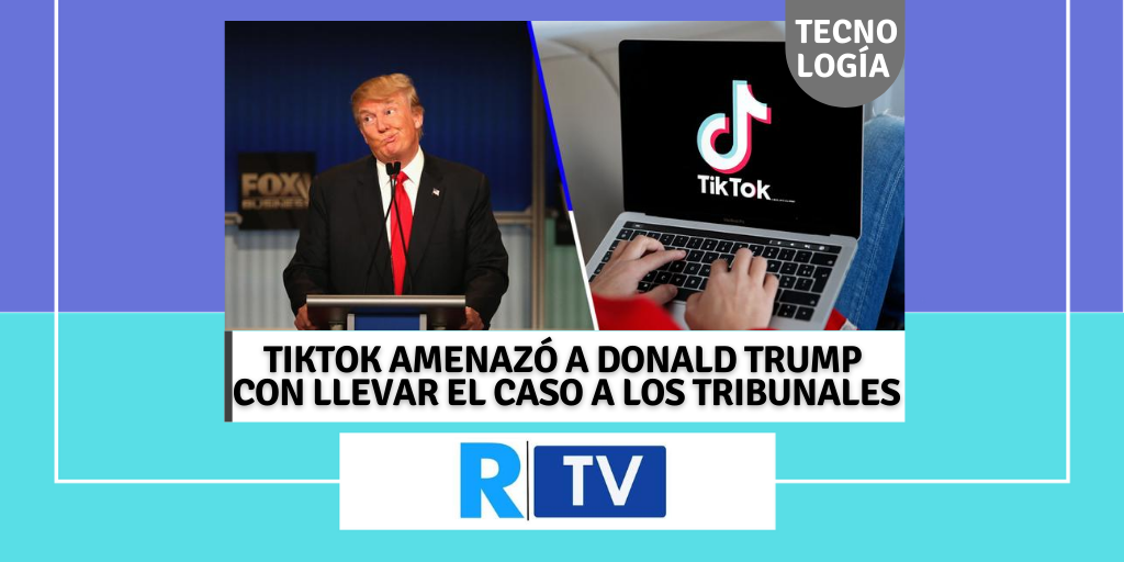 TIKTOK AMENAZÓ A DONALD TRUMP CON LLEVAR EL CASO A LOS TRIBUNALES