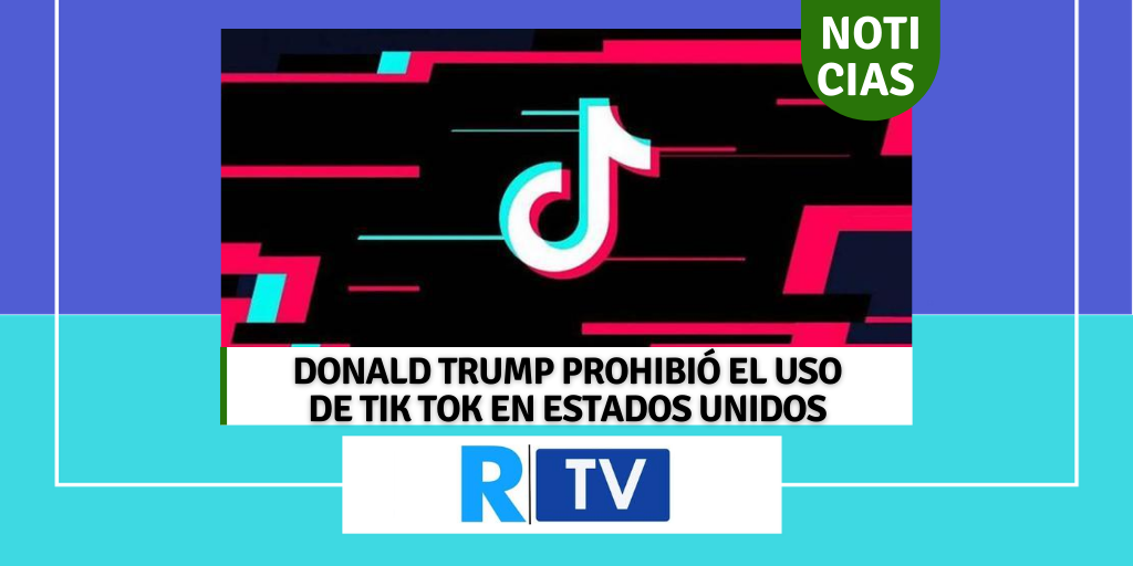 DONALD TRUMP PROHIBIÓ EL USO DE TIK TOK EN ESTADOS UNIDOS